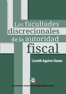 Las facultades discrecionales de la autoridad fiscal.  Lizzeth Aguirre Osuna