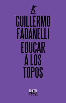 Educar a los topos.  Guillermo Fadanelli