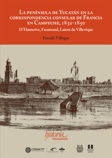 La pennsula de Yucatn en la correspondencia consular de Francia en Campeche, 1832-1850.  Pascale Villegas