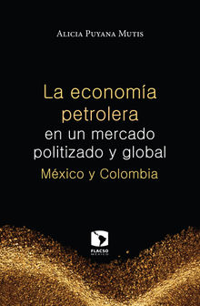 La economa petrolera en un mercado politizado y global: Mxico y Colombia.  Alicia Puyana Mutis