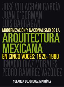 Modernizacin y nacionalismo de la arquitectura mexicana en cinco voces: 1925-1980.  Yolanda Guadalupe Bojrquez Martnez