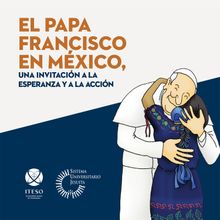 El papa Francisco en Mxico, una invitacin a la esperanza y a la accin.  Resurreccin Rodrguez Hernndez