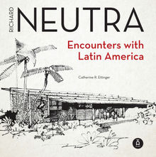 Richard Neutra. Encounters with Latin America.  Catherine R. Ettinger