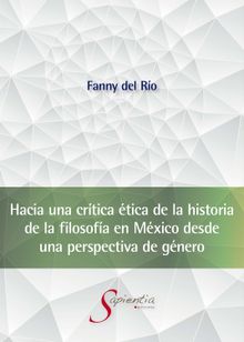 Hacia una crtica tica de la historia de la filosofa en Mxico desde una perspectiva de gnero.  Fanny Antonia Del Ro Lpez