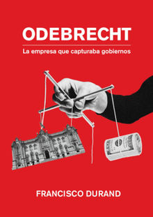 Odebrecht, la empresa que capturaba gobiernos.  Francisco Durand