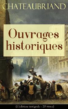 Chateaubriand: Ouvrages historiques (L'dition intgrale - 20 titres).  Franois-Ren de Chateaubriand