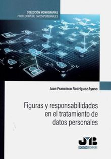 Figuras y responsabilidades en el tratamiento de datos personales.  Juan Francisco Rodrguez Ayuso