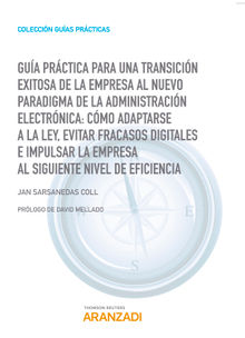 Gua Prctica para una transicin exitosa de la empresa al nuevo paradigma de la Administracin Electrnica: cmo adaptarse a la Ley, evitar fracasos digitales e impulsar la empresa al siguiente nivel de eficiencia.  Jan Sarsanedas Coll 