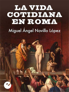 La vida cotidiana en Roma.  Miguel Ngel Novillo Lpez