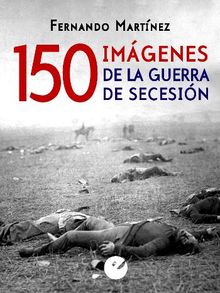 150 imgenes de la guerra de Secesin.  Fernando Martnez