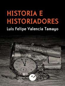 Historia e historiadores.  Luis Felipe Valencia Tamayo