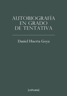 Autobiografa en grado de tentativa.  Daniel Huerta Goya