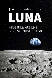 La Luna. Nuestra eterna vecina misteriosa.  Carlos G. Tutor