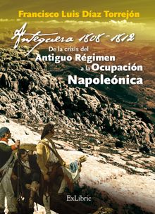 Antequera, 1808-1812. De la crisis del Antiguo Rgimen a la Ocupacin Napolenica.  Francisco Luis Daz Torrejn