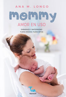 Mommy amor en uso. Embarazo y maternidad. Fuera miedos, fuera mitos.  Ana M. Longo