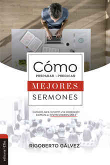 Cmo preparar y predicar mejores sermones.  Rigoberto Glvez