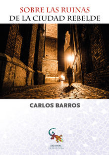 Sobre las ruinas de la ciudad rebelde.  Carlos Barros