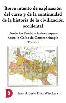 Breve intento de explicacin del curso y de la continuidad de la historia de la civilizacin occidental (Tomo I).  Juan Alberto Daz Wiechers