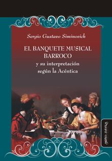 El banquete musical barroco y su interpretacin segn la Acntica.  Sergio Gustavo Siminovich