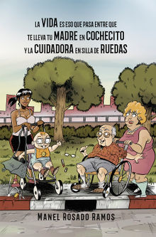 La vida es eso que pasa entre que te lleva tu madre en cochecito y la cuidadora en silla de ruedas.  Manel Rosado Ramos