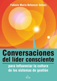 Conversaciones del lder consciente para influenciar la cultura de los sistemas de gestin.  Fabiola Betancour Gmez