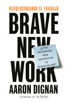 Revolucionando el trabajo. Brave new Work.  Aaron Dignan