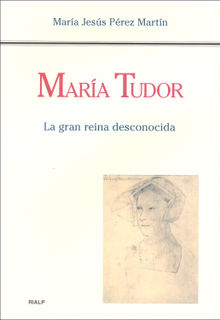 Mara Tudor. La gran reina desconocida.  Mara Jess Prez Martn