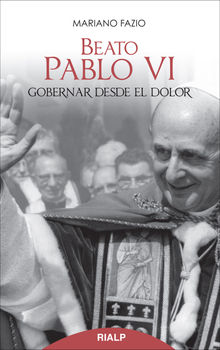 Beato Pablo VI. Gobernar desde el dolor.  Mariano Fazio Fernndez 