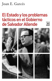 El Estado y los problemas tcticos en el Gobierno de Salvador Allende.  Joan E. Garcs