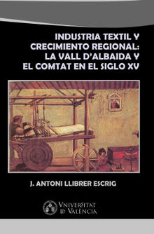 Industria textil y crecimiento regional: La Vall d'Albaida y El Comtat en el siglo XV.  J. Antoni Llibrer Escrig