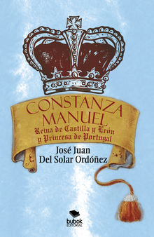 Constanza Manuel: Reina de Castilla y Len y Princesa de Portugal.  Jos Juan Solar Del Ordnez