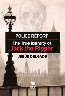 Police Report: The True Identity of Jack The Ripper.  Jesus Delgado