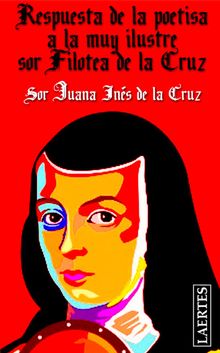 Respuesta de la poetisa a la muy Ilustre sor Filotea de la Cruz.  Sor Juana Ins de la Cruz