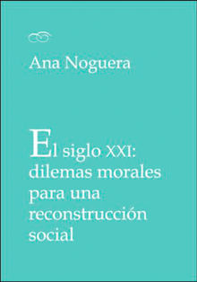 El siglo XXI: dilemas morales para una reconstruccin social.  Ana Noguera Montagud