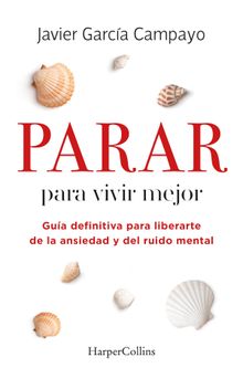 Parar para vivir mejor. Gua definitiva para liberarte de la ansiedad y del ruido mental..  Javier Garca Campayo