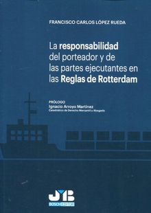 La responsabilidad del porteador y de las partes ejecutantes en las Reglas de Rotterdam.  Francisco Carlos Lpez Rueda