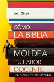 Cmo la Biblia moldea tu labor docente.  Jonh Shortt