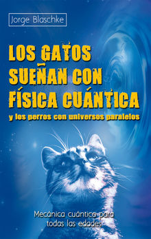 Los gatos suean con fsica cuntica y los perros con universos paralelos.  Jorge Blaschke