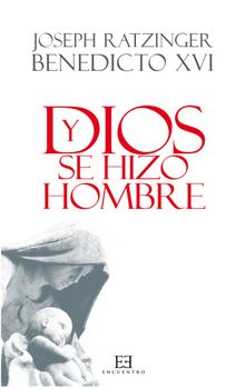 Y Dios se hizo hombre.  Joseph Ratzinger (Benedicto XVI)