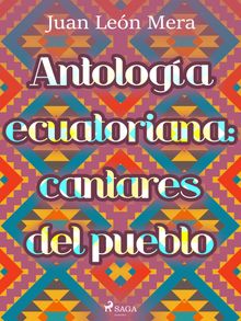 Antología ecuatoriana: cantares del pueblo.  Juan León Mera