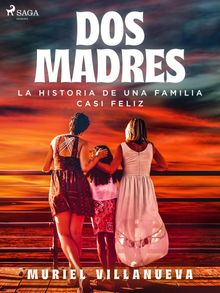 Dos Madres: la historia de una familia casi feliz.  Muriel Villanueva