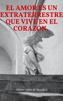 El amor es un extraterrestre que vive en el corazn.  alberto ortiz de mendivil