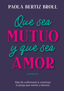 Que sea mutuo y que sea amor.  Paola Bertiz Broll