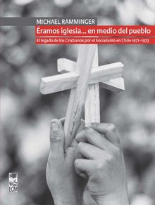 ramos iglesia en medio del pueblo. El legado de los Cristianos por el Socialismo en Chile 1971-1973.  Michael Ramminger