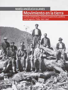 Movimiento en la tierra. Luchas campesinas, resistencia patronal y poltica social agraria. Chile, 1927-1947.  Mara Anglica Illanes Oliva