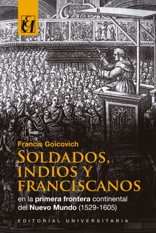 Soldados, indios y franciscanos en la primera frontera continental del nuevo mundo (1529-1605).  Francis Goicovich