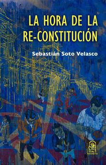 La hora de la Re-Constitucin.  Sebastin Soto Velasco