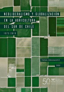 Neoliberalismo y globalizacin en la agricultura del sur de Chile, 1973-2019.  Fabin Almonacid Z.