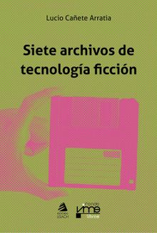 Siete archivos de tecnologa ficcin.  Lucio Caete Arratia