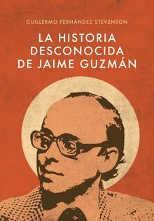 La Historia Desconocida de Jaime Guzmn.  Guillermo Fernndez Stevenson